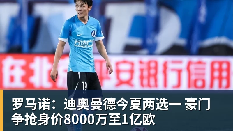 世界杯官网罗马诺：迪奥曼德今夏两选一 豪门争抢身价8000万至1亿欧