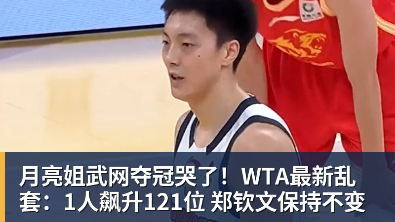 好博体育月亮姐武网夺冠哭了！WTA最新乱套：1人飙升121位 郑钦文保持不变