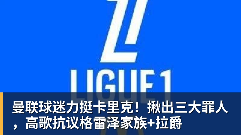 好博体育曼联球迷力挺卡里克！揪出三大罪人，高歌抗议格雷泽家族+拉爵